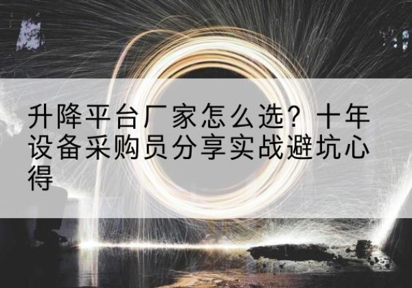 岢岚升降平台厂家-怎么选？十年设备采购员分享实战避坑心得