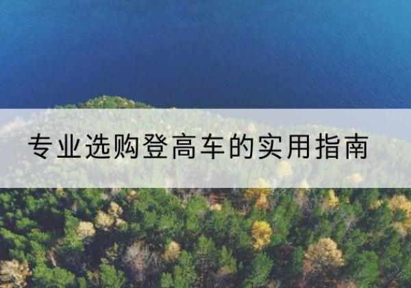 岢岚电动登高车厂家推荐-专业选购登高车的实用指南