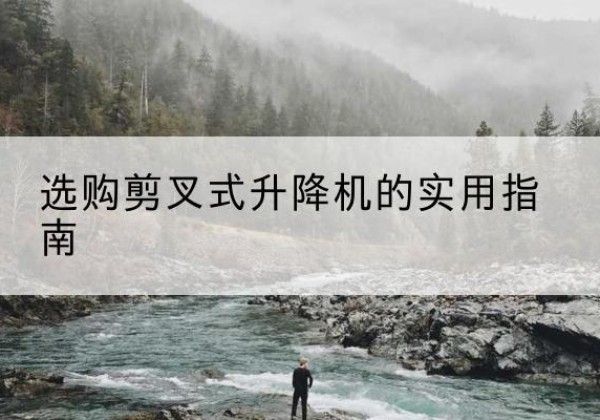 岢岚剪叉式升降机怎么选-选购剪叉式升降机的实用指南